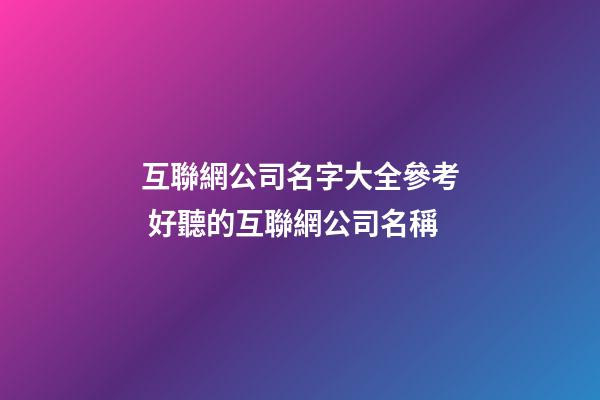 互聯網公司名字大全參考 好聽的互聯網公司名稱